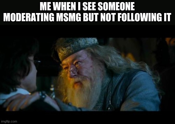 Angry Dumbledore Meme | ME WHEN I SEE SOMEONE MODERATING MSMG BUT NOT FOLLOWING IT | image tagged in memes,angry dumbledore | made w/ Imgflip meme maker