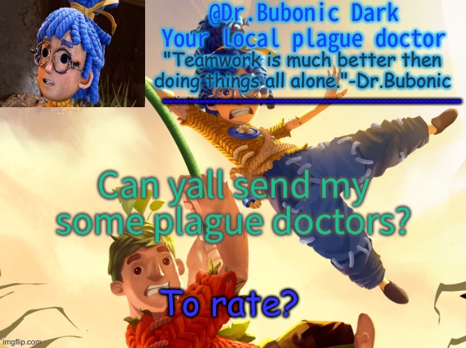 Dr.Bubonics It Takes Two | Can yall send my some plague doctors? To rate? | image tagged in dr bubonics it takes two | made w/ Imgflip meme maker