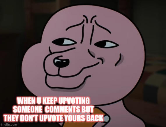 the burning rage inside is real lol | WHEN U KEEP UPVOTING SOMEONE  COMMENTS BUT THEY DON'T UPVOTE YOURS BACK | image tagged in smug | made w/ Imgflip meme maker