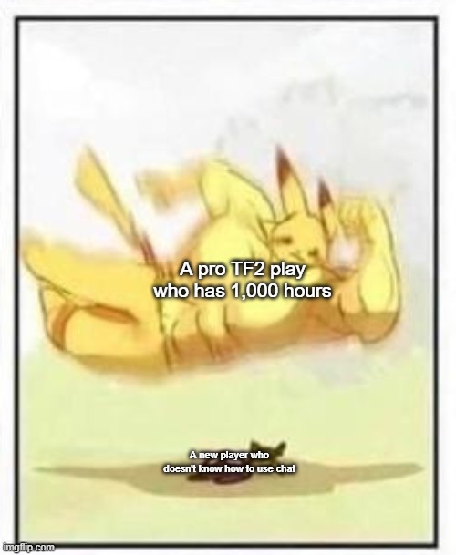 Here, have a TF2 meme | A pro TF2 play who has 1,000 hours; A new player who doesn't know how to use chat | image tagged in buff pikachu body slam,team fortress 2 | made w/ Imgflip meme maker
