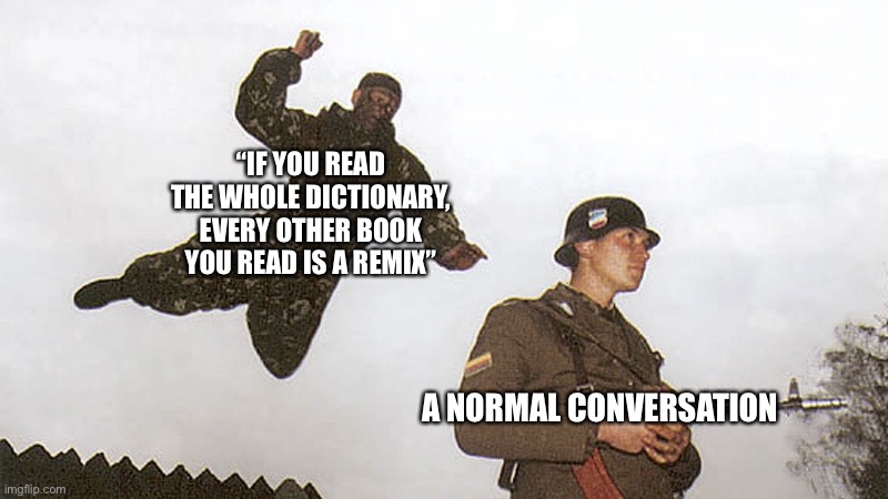 Fax | “IF YOU READ THE WHOLE DICTIONARY, EVERY OTHER BOOK YOU READ IS A REMIX”; A NORMAL CONVERSATION | image tagged in soldier jump spetznaz | made w/ Imgflip meme maker