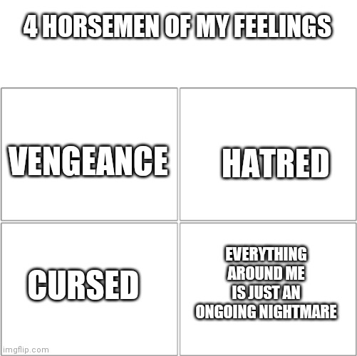 If u relate, say so in the comms | 4 HORSEMEN OF MY FEELINGS; VENGEANCE; HATRED; EVERYTHING AROUND ME IS JUST AN ONGOING NIGHTMARE; CURSED | image tagged in the 4 horsemen of | made w/ Imgflip meme maker