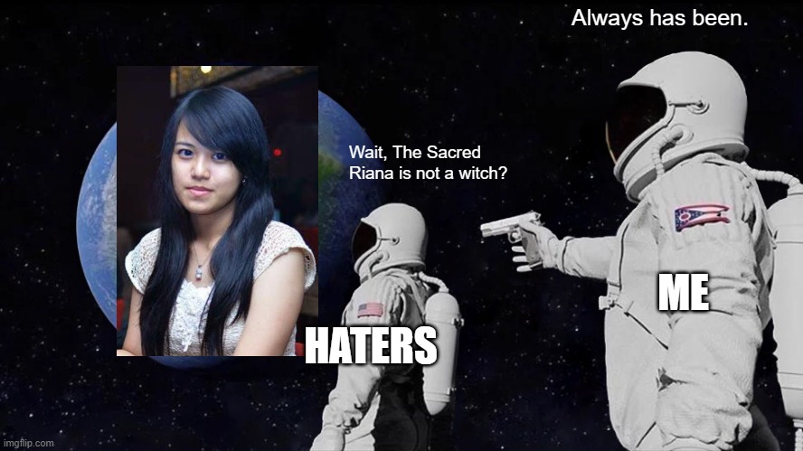 Don't call her a witch | Always has been. Wait, The Sacred Riana is not a witch? ME; HATERS | image tagged in memes,always has been | made w/ Imgflip meme maker