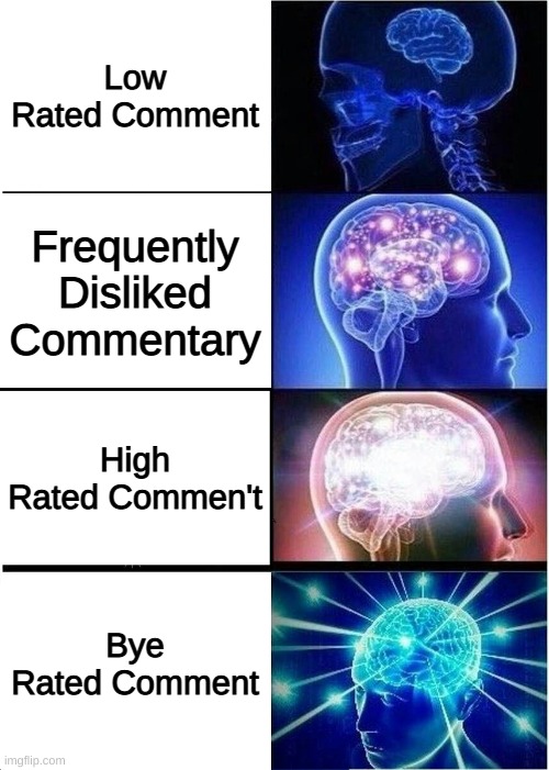 Expanding Brain Meme | Low Rated Comment; Frequently Disliked Commentary; High Rated Commen't; Bye Rated Comment | image tagged in memes,expanding brain | made w/ Imgflip meme maker