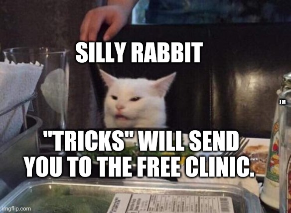 Salad cat | SILLY RABBIT; J M; "TRICKS" WILL SEND YOU TO THE FREE CLINIC. | image tagged in salad cat | made w/ Imgflip meme maker