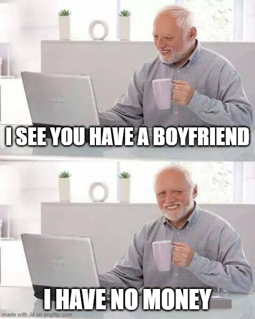 AI helps Harold set rock solid boundaries [random AI generated meme] | I SEE YOU HAVE A BOYFRIEND; I HAVE NO MONEY | image tagged in memes,hide the pain harold,secure the border,happy,neo dodging a bullet matrix,ai meme | made w/ Imgflip meme maker