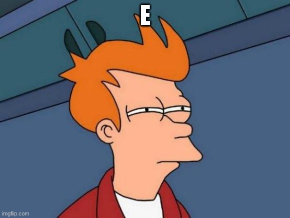 Futurama Fry Meme | E | image tagged in memes,futurama fry | made w/ Imgflip meme maker