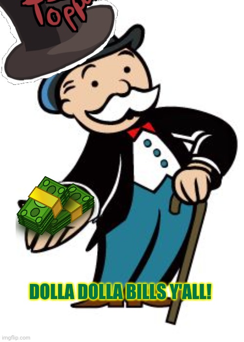 Monopoly guy | DOLLA DOLLA BILLS Y'ALL! | image tagged in monopoly guy | made w/ Imgflip meme maker