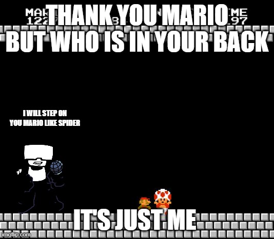 Thank You Mario | THANK YOU MARIO BUT WHO IS IN YOUR BACK; I WILL STEP ON YOU MARIO LIKE SPIDER; IT'S JUST ME | image tagged in thank you mario | made w/ Imgflip meme maker