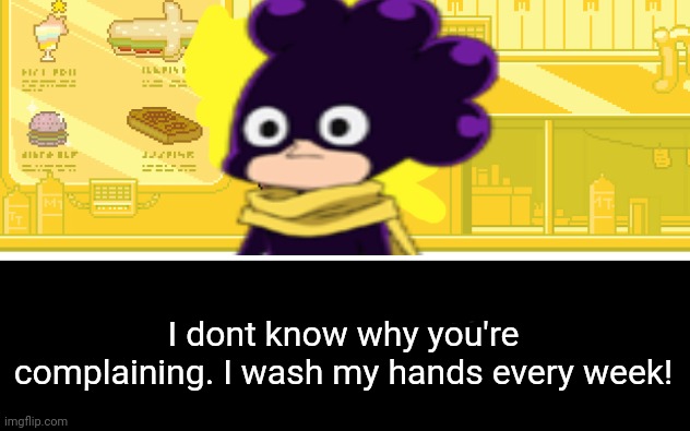 I dont know why you're complaining. I wash my hands every week! | made w/ Imgflip meme maker