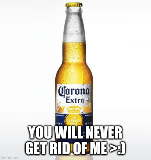 Corona Meme | YOU WILL NEVER GET RID OF ME >:) | image tagged in memes,corona | made w/ Imgflip meme maker