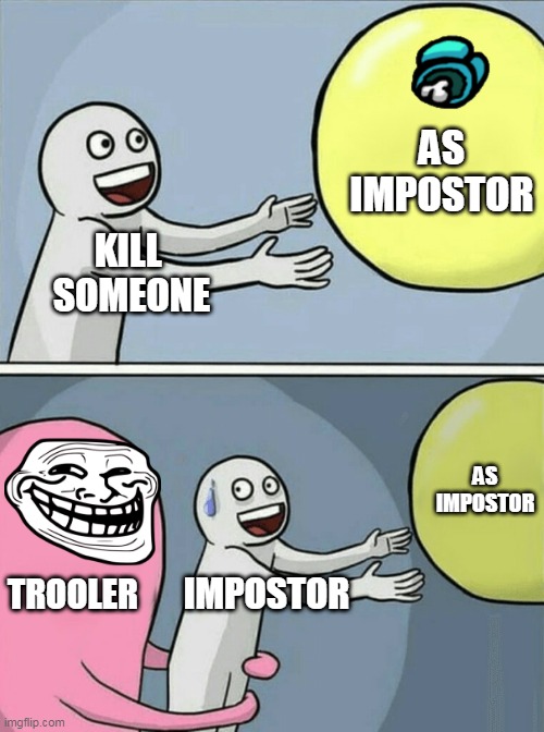 Running Away Balloon | AS IMPOSTOR; KILL 
SOMEONE; AS
IMPOSTOR; TROOLER; IMPOSTOR | image tagged in memes,running away balloon | made w/ Imgflip meme maker