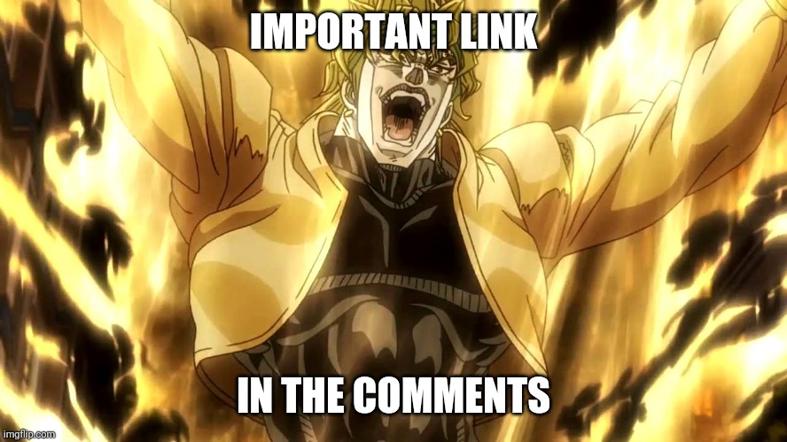 IMPORTANT | IMPORTANT LINK; IN THE COMMENTS | image tagged in za warudo | made w/ Imgflip meme maker