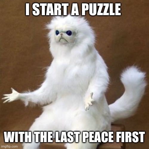 and just like that | I START A PUZZLE; WITH THE LAST PEACE FIRST | image tagged in and just like that | made w/ Imgflip meme maker