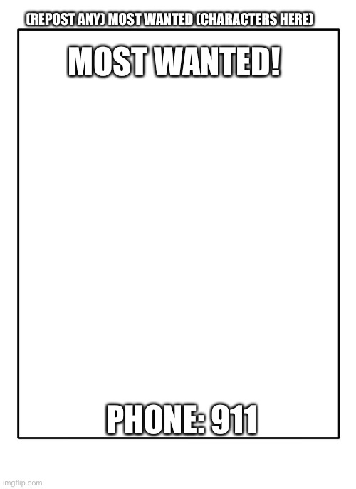 Blank Template | MOST WANTED! (REPOST ANY) MOST WANTED (CHARACTERS HERE); PHONE: 911 | image tagged in blank template | made w/ Imgflip meme maker