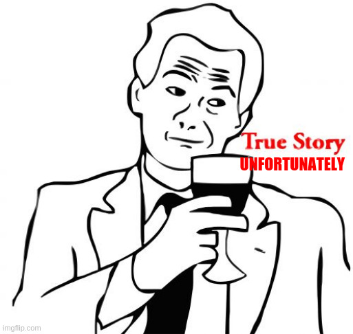 True Story Meme | UNFORTUNATELY | image tagged in memes,true story | made w/ Imgflip meme maker