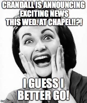 excited  | CRANDALL IS ANNOUNCING EXCITING NEWS THIS WED. AT CHAPEL!!?! I GUESS I BETTER GO! | image tagged in excited  | made w/ Imgflip meme maker