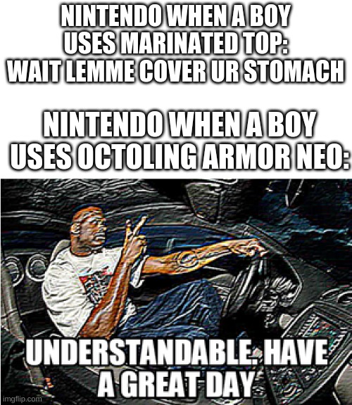 Has anyone noticed about it? | NINTENDO WHEN A BOY USES MARINATED TOP: WAIT LEMME COVER UR STOMACH; NINTENDO WHEN A BOY USES OCTOLING ARMOR NEO: | image tagged in understandable have a great day | made w/ Imgflip meme maker