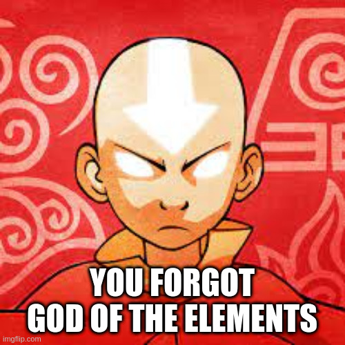 YOU FORGOT GOD OF THE ELEMENTS | made w/ Imgflip meme maker