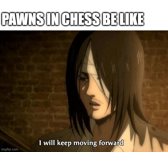 ambitious crossover |  PAWNS IN CHESS BE LIKE | image tagged in chess,eren jaeger | made w/ Imgflip meme maker