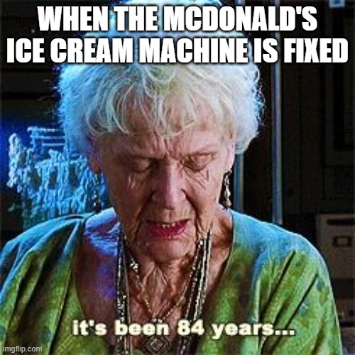 Mcdonald's Ice cream Machine |  WHEN THE MCDONALD'S ICE CREAM MACHINE IS FIXED | image tagged in it's been 84 years | made w/ Imgflip meme maker