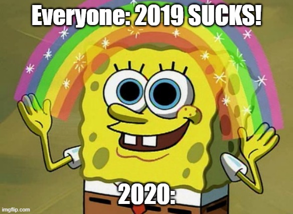 2020 | Everyone: 2019 SUCKS! 2020: | image tagged in memes,imagination spongebob | made w/ Imgflip meme maker