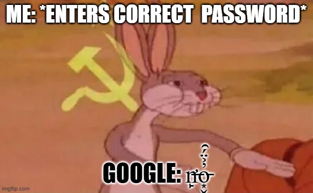 . | ME: *ENTERS CORRECT  PASSWORD*; GOOGLE: n̶̛̙o̵͙̬̓͐̈́̑ | image tagged in bugs bunny communist | made w/ Imgflip meme maker