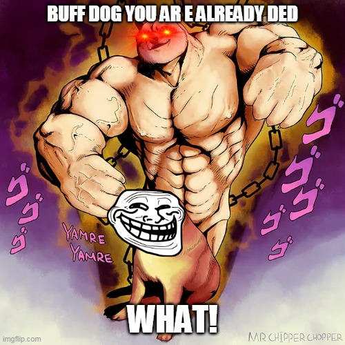 JoJo Doge Vs Cheems | BUFF DOG YOU AR E ALREADY DED; WHAT! | image tagged in jojo doge vs cheems | made w/ Imgflip meme maker