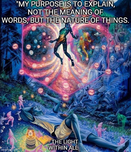 "MY PURPOSE IS TO EXPLAIN, NOT THE MEANING OF WORDS, BUT THE NATURE OF THINGS. - THE LIGHT WITHIN ALL | made w/ Imgflip meme maker