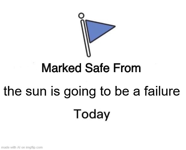 Marked Safe From | the sun is going to be a failure | image tagged in memes,marked safe from | made w/ Imgflip meme maker