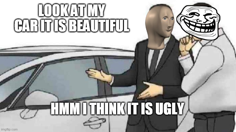 Car Salesman Slaps Roof Of Car | LOOK AT MY CAR IT IS BEAUTIFUL; HMM I THINK IT IS UGLY | image tagged in memes,car salesman slaps roof of car | made w/ Imgflip meme maker