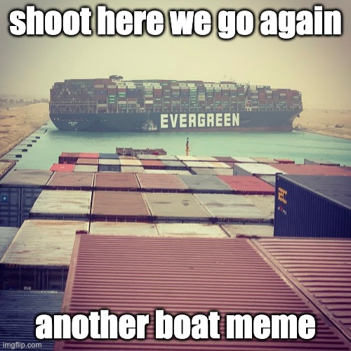here we go again | shoot here we go again; another boat meme | image tagged in blocked canal,evergreen | made w/ Imgflip meme maker