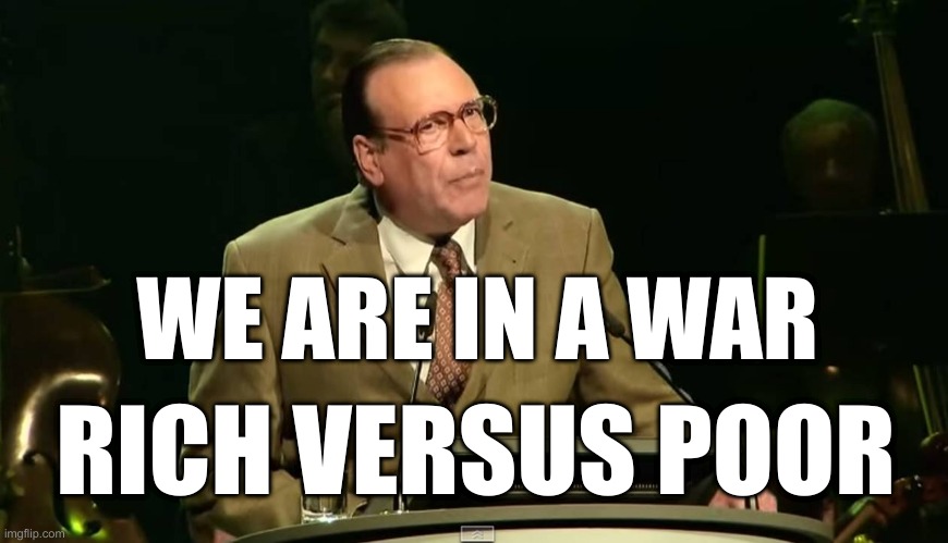 we are in a war - rich versus poor | WE ARE IN A WAR; RICH VERSUS POOR | image tagged in wir sind im krieg reich gegen arm | made w/ Imgflip meme maker