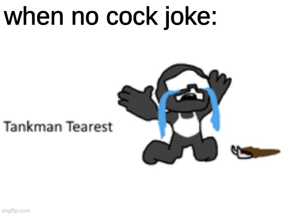 tankman tearest | when no cock joke: | image tagged in tankman tearest | made w/ Imgflip meme maker