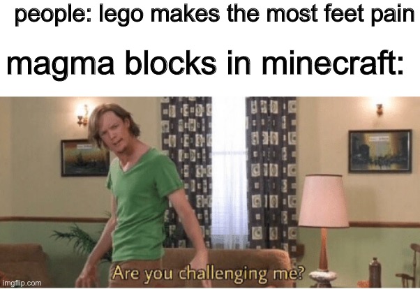 ow my ? | people: lego makes the most feet pain; magma blocks in minecraft: | image tagged in are you challenging me,minecraft | made w/ Imgflip meme maker