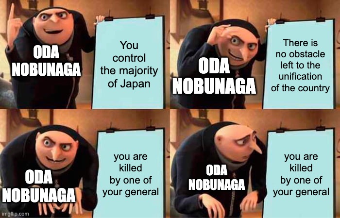 Worst timing ever | You control the majority of Japan; There is no obstacle left to the unification of the country; ODA NOBUNAGA; ODA NOBUNAGA; you are killed by one of your general; you are killed by one of your general; ODA NOBUNAGA; ODA NOBUNAGA | image tagged in memes,gru's plan,history memes | made w/ Imgflip meme maker