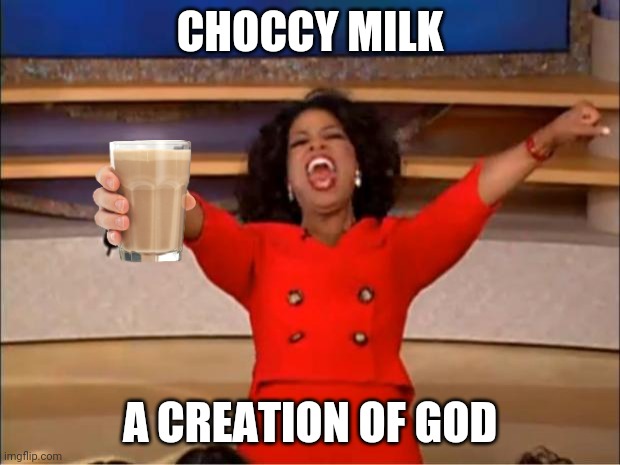 Oprah You Get A | CHOCCY MILK; A CREATION OF GOD | image tagged in memes,oprah you get a | made w/ Imgflip meme maker