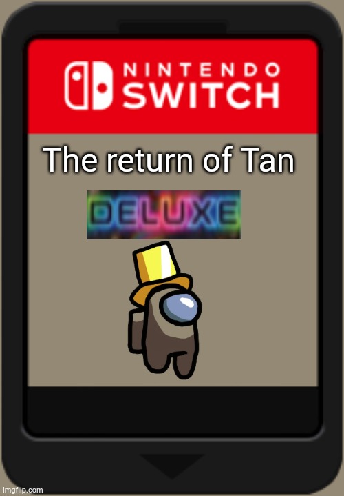 Remember me, OG's? | The return of Tan | image tagged in nintendo switch cartridge | made w/ Imgflip meme maker