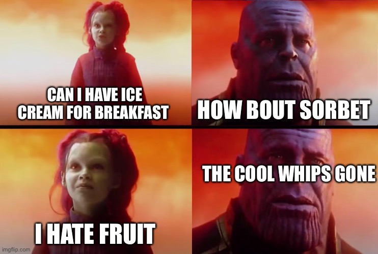 thanos what did it cost | CAN I HAVE ICE CREAM FOR BREAKFAST; HOW BOUT SORBET; THE COOL WHIPS GONE; I HATE FRUIT | image tagged in thanos what did it cost | made w/ Imgflip meme maker