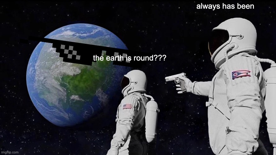 to the poeple who belive in the flat earth | always has been; the earth is round??? | image tagged in memes,always has been | made w/ Imgflip meme maker