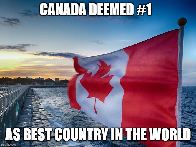 US political rhetoric & propaganda proves futile to international audiences... | CANADA DEEMED #1; AS BEST COUNTRY IN THE WORLD | image tagged in us,politics,propaganda,reality | made w/ Imgflip meme maker