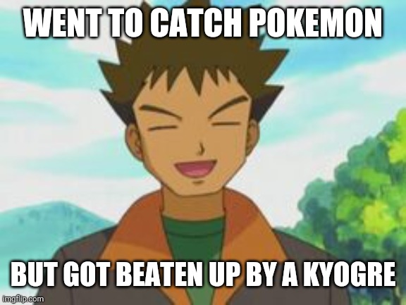 Brock gets wounded | WENT TO CATCH POKEMON; BUT GOT BEATEN UP BY A KYOGRE | image tagged in pokemon,brock | made w/ Imgflip meme maker