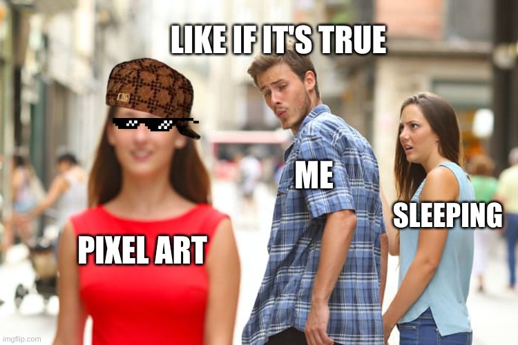 Hahahahahahaha | LIKE IF IT'S TRUE; ME; SLEEPING; PIXEL ART | image tagged in memes,distracted boyfriend | made w/ Imgflip meme maker