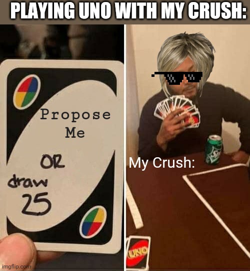 HEARTBROKEN... | PLAYING UNO WITH MY CRUSH:; Propose Me; My Crush: | image tagged in memes,uno draw 25 cards | made w/ Imgflip meme maker