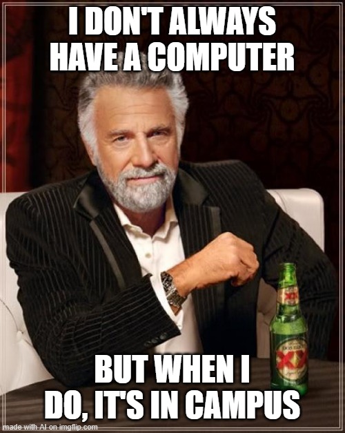 college before laptops | I DON'T ALWAYS HAVE A COMPUTER; BUT WHEN I DO, IT'S IN CAMPUS | image tagged in memes,the most interesting man in the world | made w/ Imgflip meme maker