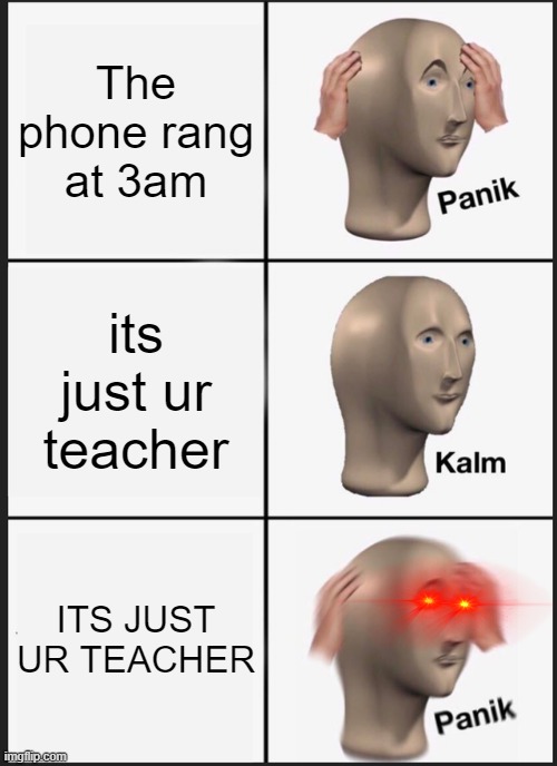 Panik Kalm Panik Meme | The phone rang at 3am; its just ur teacher; ITS JUST UR TEACHER | image tagged in memes,panik kalm panik | made w/ Imgflip meme maker