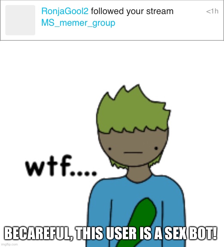 God dammit. | BECAREFUL, THIS USER IS A SEX BOT! | image tagged in wtf | made w/ Imgflip meme maker