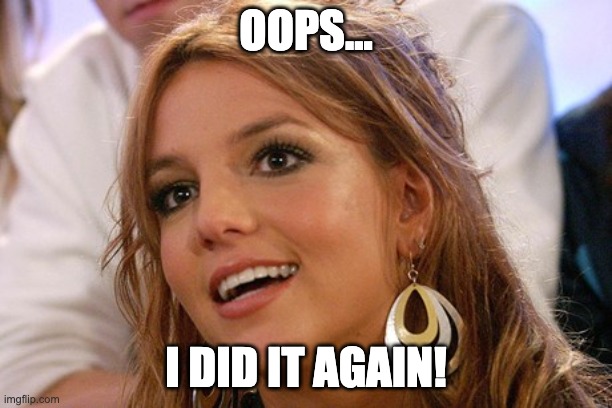 Britney Spears |  OOPS... I DID IT AGAIN! | image tagged in memes,britney spears | made w/ Imgflip meme maker