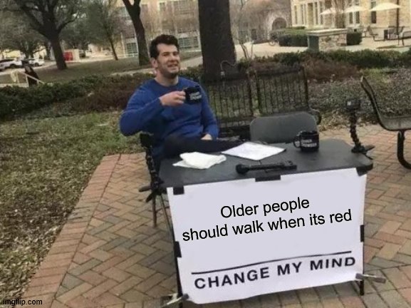 traffic lights geraitrics old people euthanasia for beginners |  Older people should walk when its red | image tagged in memes,change my mind | made w/ Imgflip meme maker