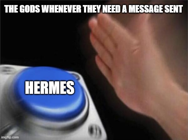 Blank Nut Button | THE GODS WHENEVER THEY NEED A MESSAGE SENT; HERMES | image tagged in memes,blank nut button | made w/ Imgflip meme maker